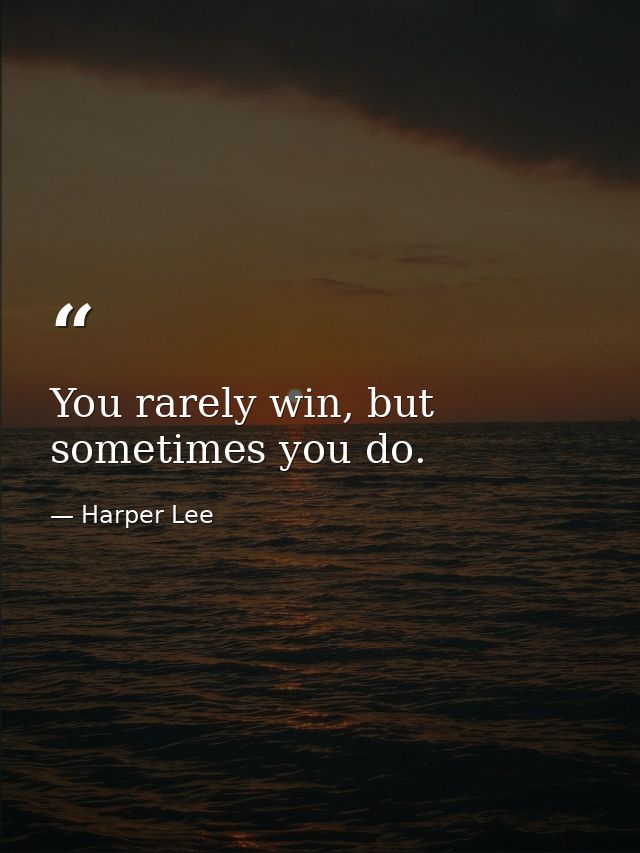You rarely win, but sometimes you do. — Harper Lee