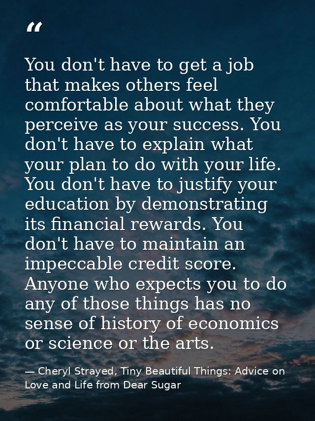 You don't have to get a job that makes others feel comfortable about what they perceive as your success. You don't have  — Cheryl Strayed, Tiny Beautiful Things: Advice on Love and Life from Dear Sugar