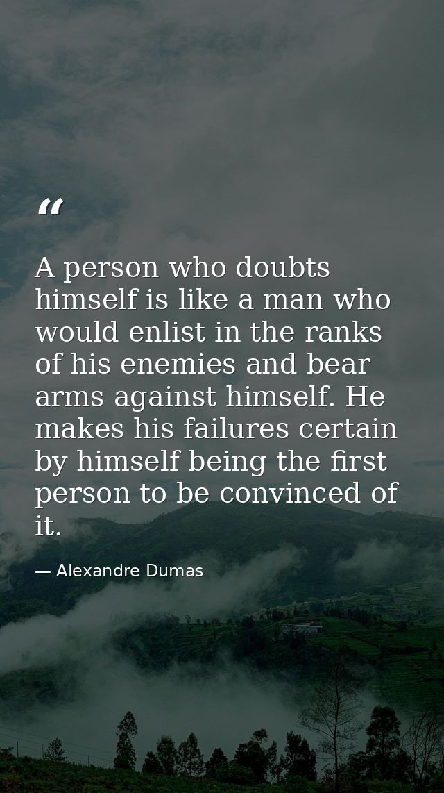 A person who doubts himself is like a man who would enlist in the ranks of his enemies and bear arms against himself. He — Alexandre Dumas