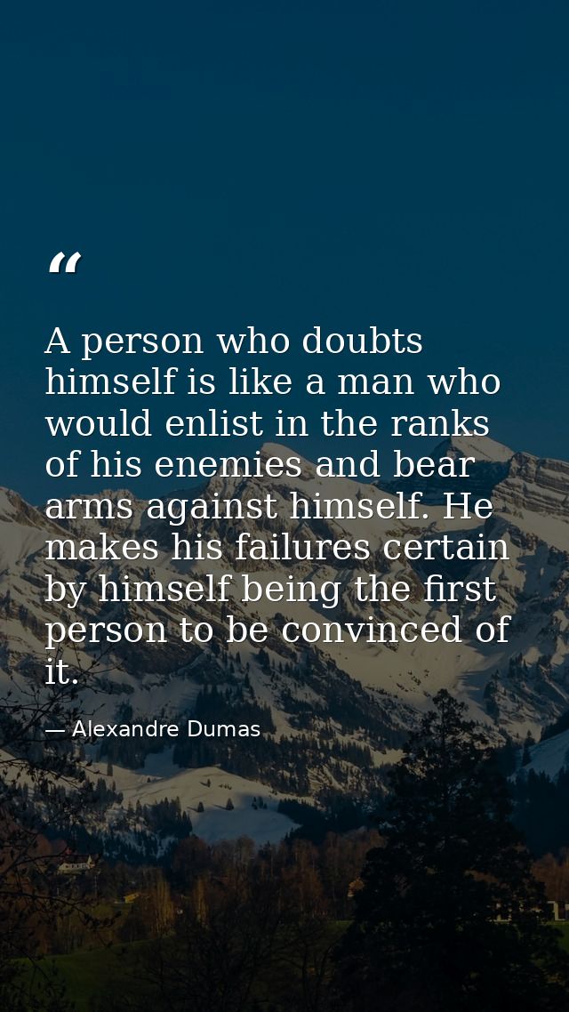 A person who doubts himself is like a man who would enlist in the ranks of his enemies and bear arms against himself. He — Alexandre Dumas