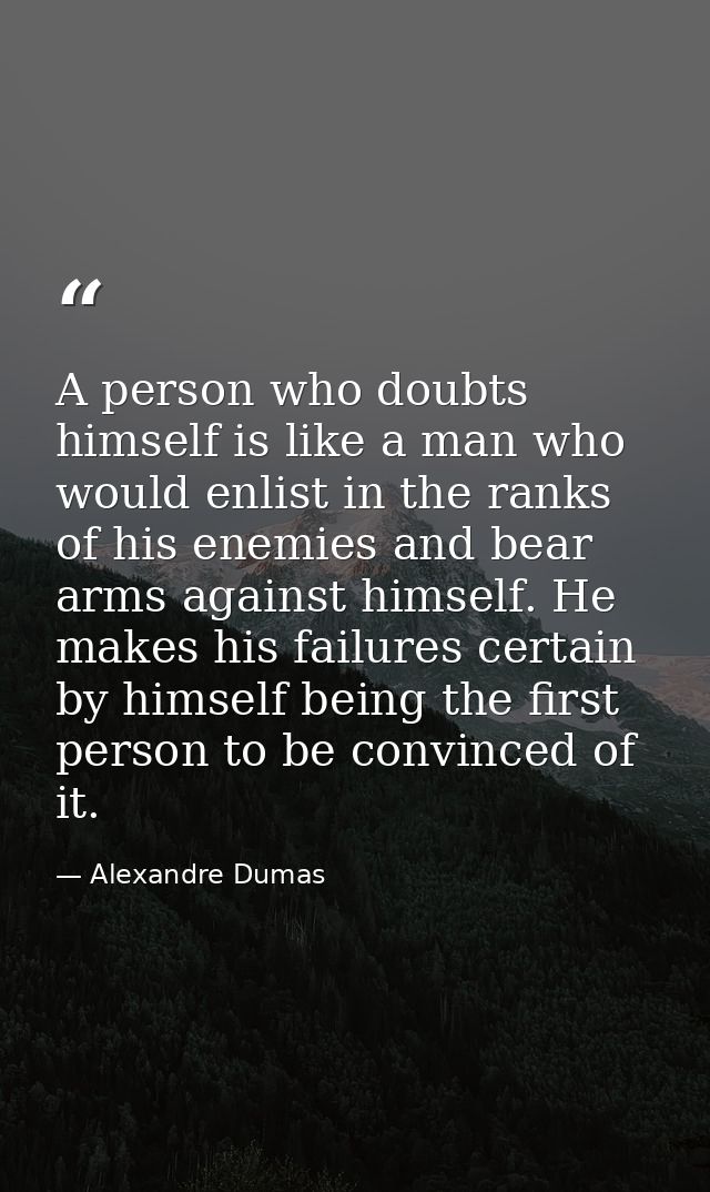 A person who doubts himself is like a man who would enlist in the ranks of his enemies and bear arms against himself. He — Alexandre Dumas