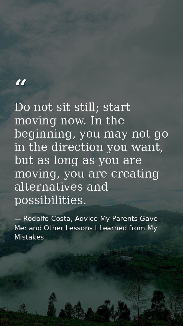 Do not sit still; start moving now. In the beginning, you may not go in the direction you want, but as long as you are m — Rodolfo Costa, Advice My Parents Gave Me: and Other Lessons I Learned from My Mistakes
