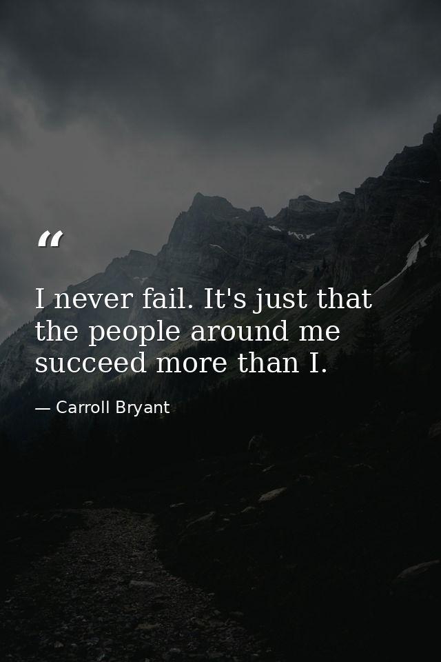 I never fail. It's just that the people around me succeed more than I. — Carroll Bryant