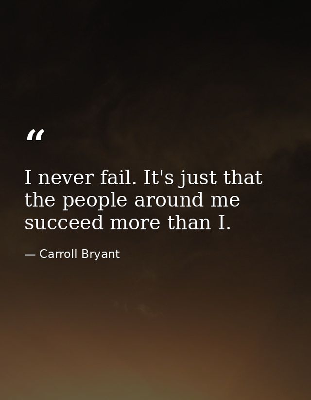 I never fail. It's just that the people around me succeed more than I. — Carroll Bryant