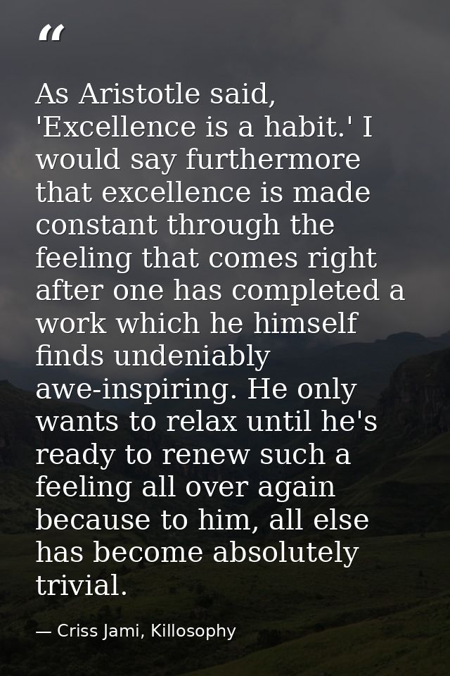 As Aristotle said, 'Excellence is a habit.' I would say furthermore that excellence is made constant through the feeling — Criss Jami, Killosophy