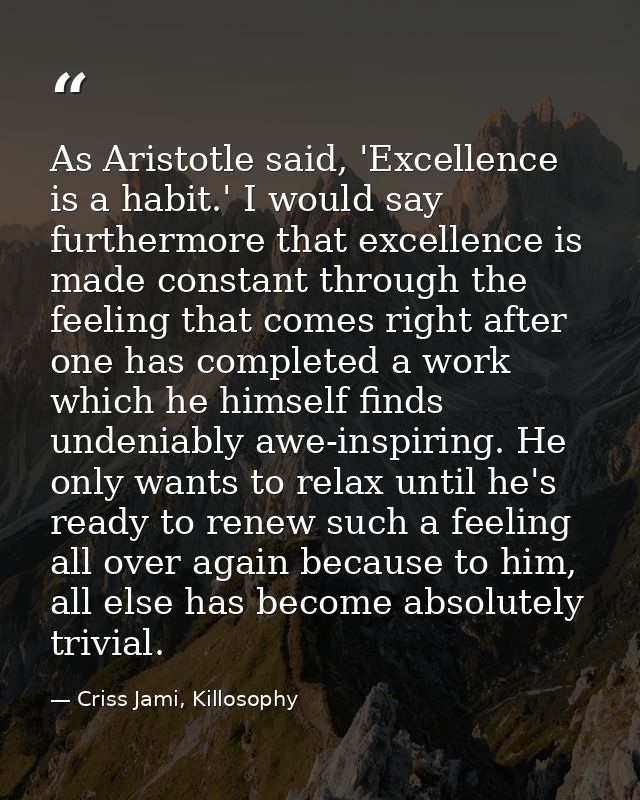 As Aristotle said, 'Excellence is a habit.' I would say furthermore that excellence is made constant through the feeling — Criss Jami, Killosophy