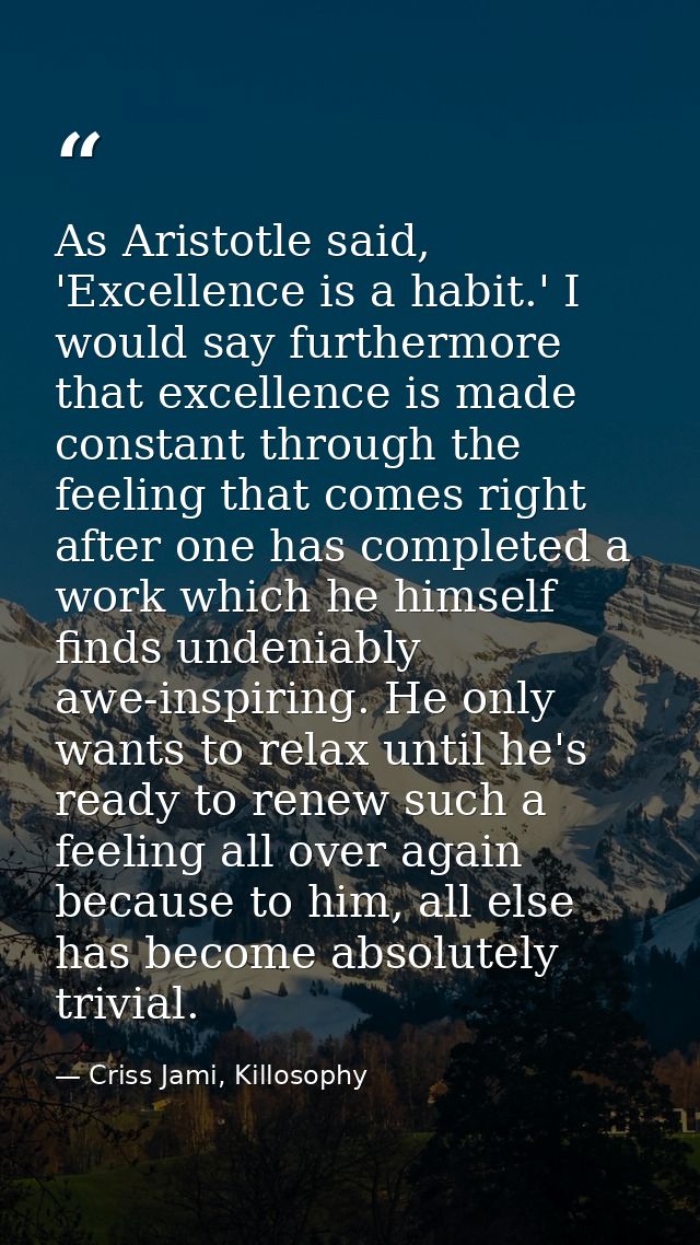 As Aristotle said, 'Excellence is a habit.' I would say furthermore that excellence is made constant through the feeling — Criss Jami, Killosophy