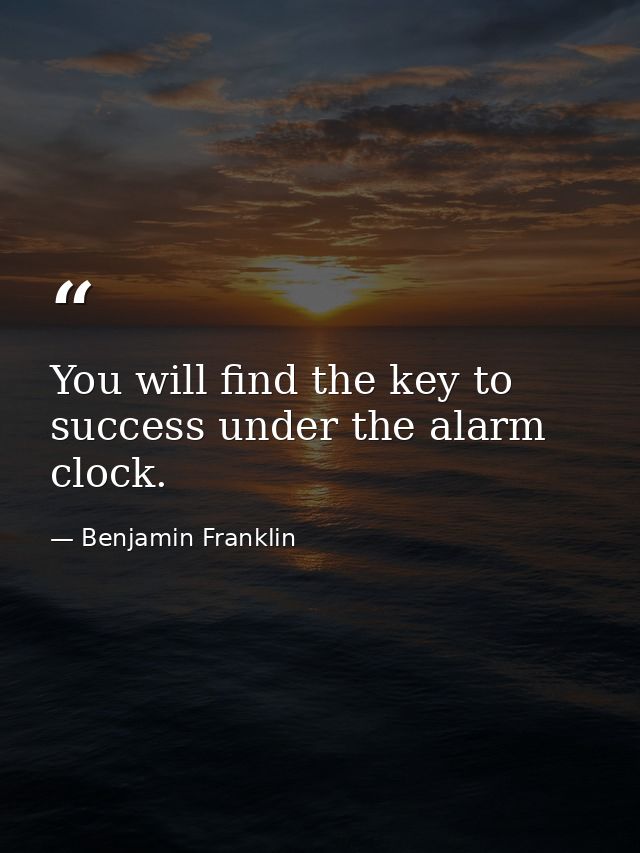 You will find the key to success under the alarm clock. — Benjamin Franklin