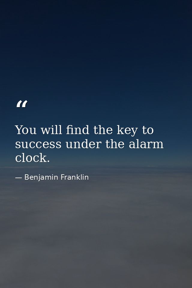 You will find the key to success under the alarm clock. — Benjamin Franklin
