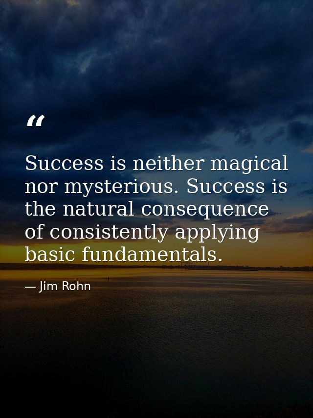 Success is neither magical nor mysterious. Success is the natural consequence of consistently applying basic fundamental — Jim Rohn