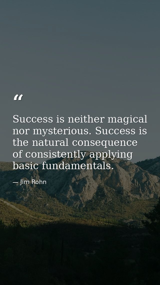 Success is neither magical nor mysterious. Success is the natural consequence of consistently applying basic fundamental — Jim Rohn