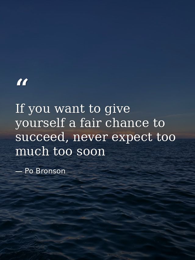 If you want to give yourself a fair chance to succeed, never expect too much too soon — Po Bronson