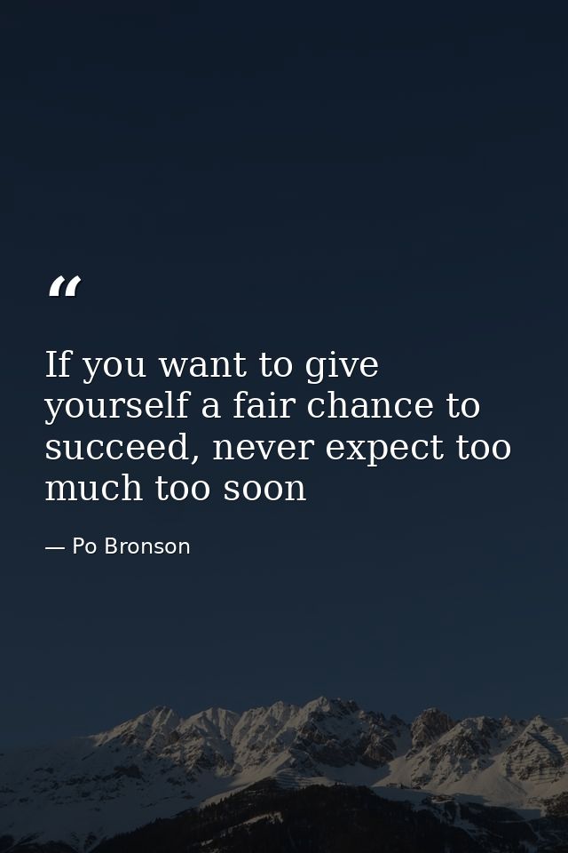 If you want to give yourself a fair chance to succeed, never expect too much too soon — Po Bronson