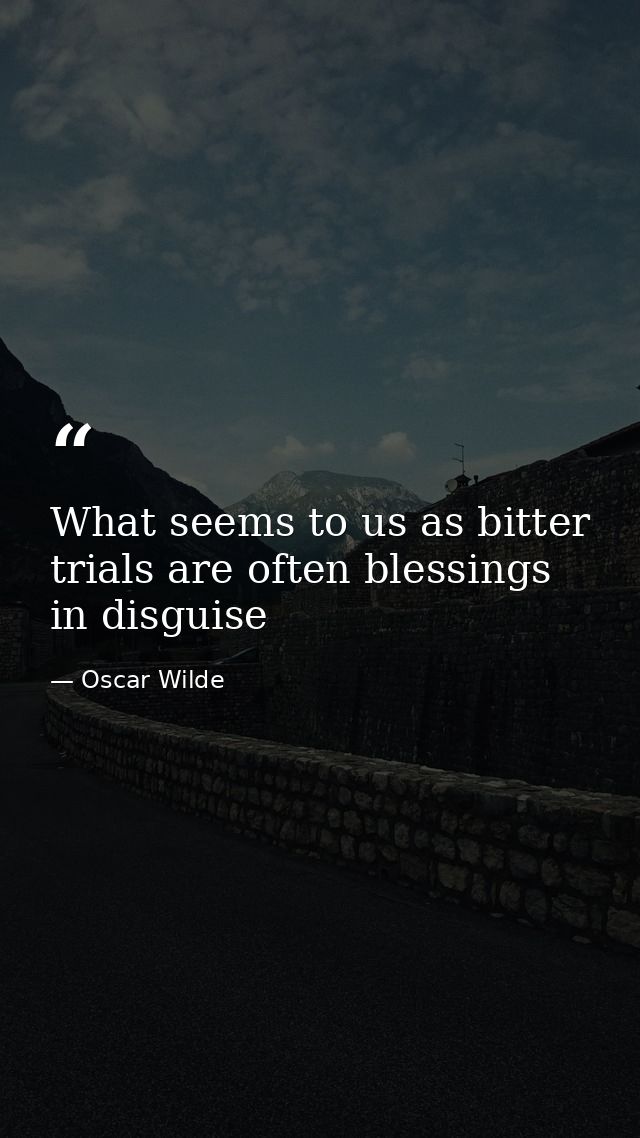 What seems to us as bitter trials are often blessings in disguise — Oscar Wilde