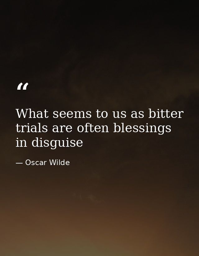 What seems to us as bitter trials are often blessings in disguise — Oscar Wilde