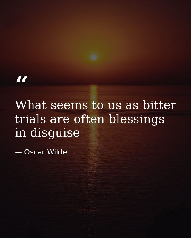 What seems to us as bitter trials are often blessings in disguise — Oscar Wilde
