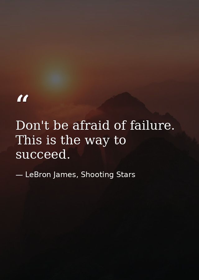 Don't be afraid of failure. This is the way to succeed. — LeBron James, Shooting Stars