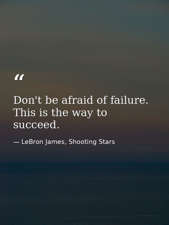 Don't be afraid of failure. This is the way to succeed. — LeBron James, Shooting Stars