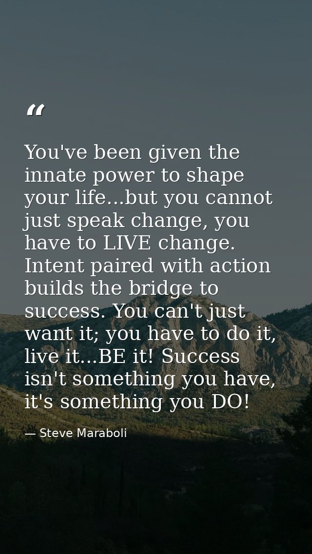 You've been given the innate power to shape your life...but you cannot just speak change, you have to LIVE change. Inten — Steve Maraboli
