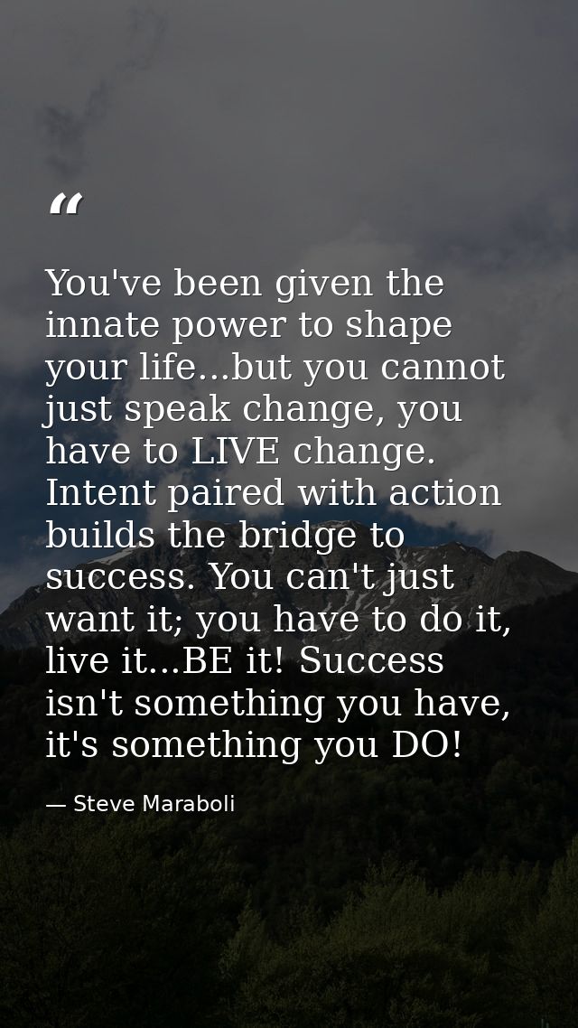 You've been given the innate power to shape your life...but you cannot just speak change, you have to LIVE change. Inten — Steve Maraboli