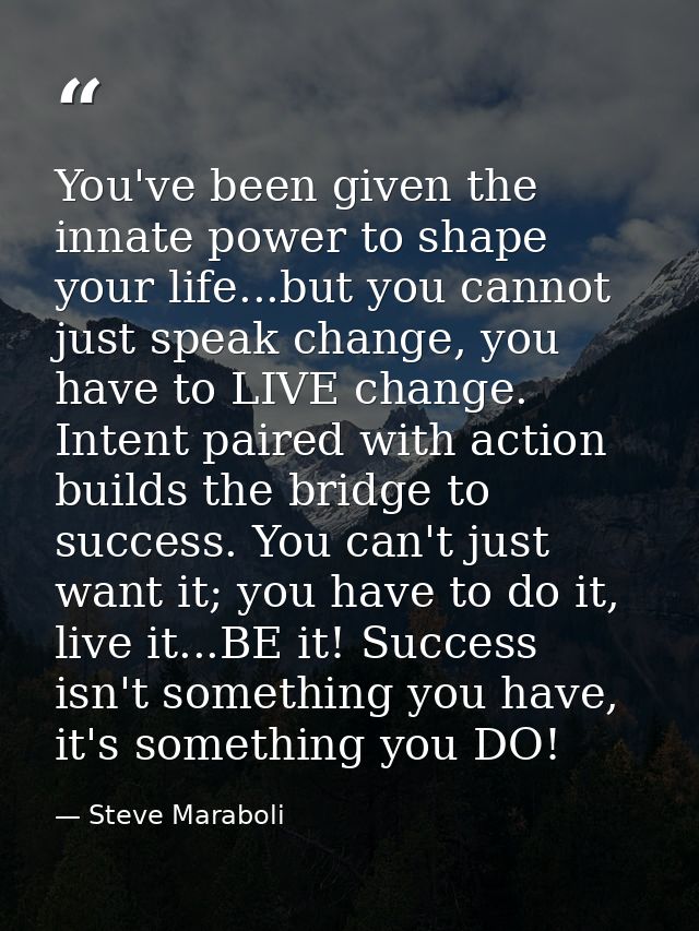 You've been given the innate power to shape your life...but you cannot just speak change, you have to LIVE change. Inten — Steve Maraboli