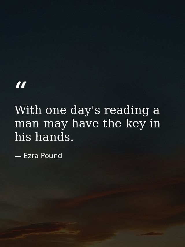 With one day's reading a man may have the key in his hands. — Ezra Pound