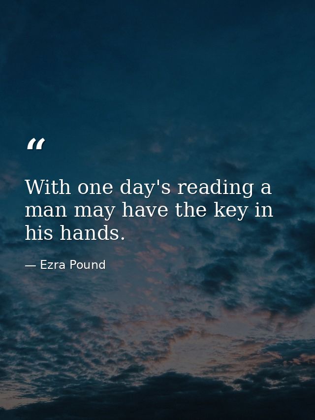 With one day's reading a man may have the key in his hands. — Ezra Pound