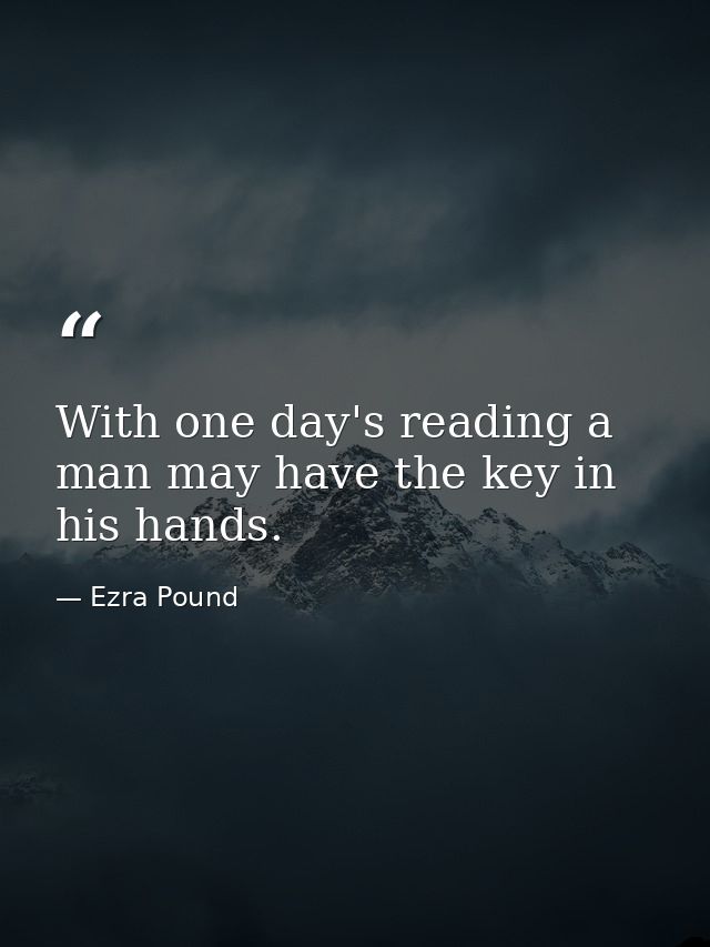 With one day's reading a man may have the key in his hands. — Ezra Pound