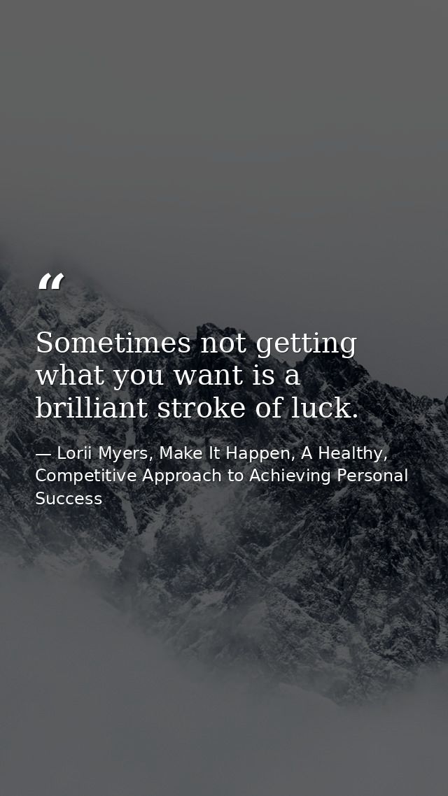 Sometimes not getting what you want is a brilliant stroke of luck. — Lorii Myers, Make It Happen, A Healthy, Competitive Approach to Achieving Personal Success