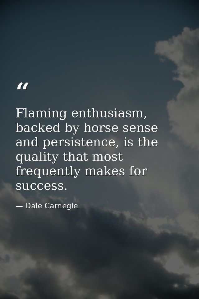 Flaming enthusiasm, backed by horse sense and persistence, is the quality that most frequently makes for success. — Dale Carnegie