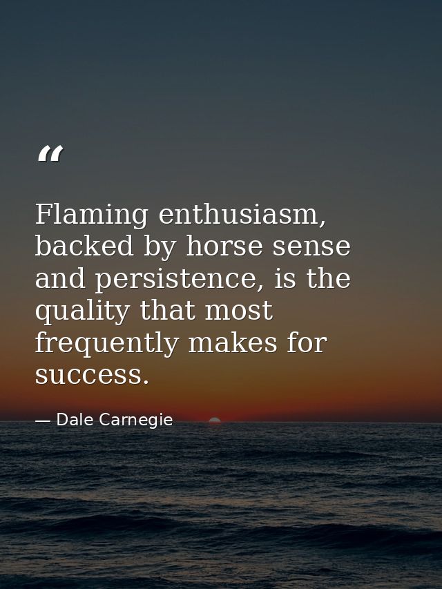 Flaming enthusiasm, backed by horse sense and persistence, is the quality that most frequently makes for success. — Dale Carnegie