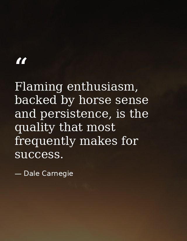 Flaming enthusiasm, backed by horse sense and persistence, is the quality that most frequently makes for success. — Dale Carnegie