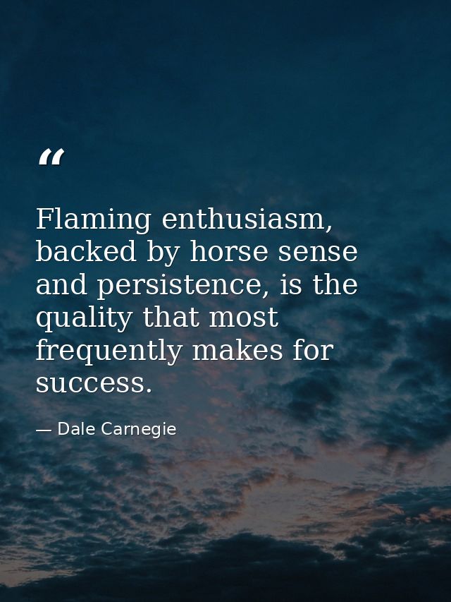 Flaming enthusiasm, backed by horse sense and persistence, is the quality that most frequently makes for success. — Dale Carnegie