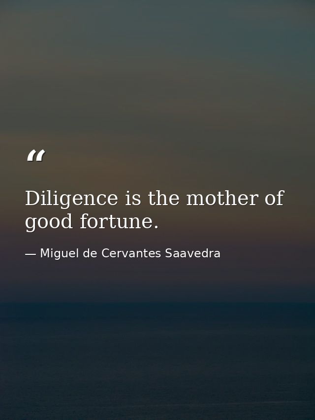 Diligence is the mother of good fortune. — Miguel de Cervantes Saavedra