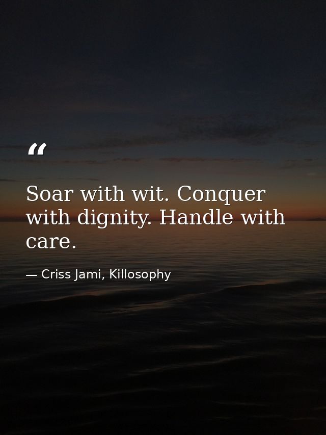 Soar with wit. Conquer with dignity. Handle with care. — Criss Jami, Killosophy
