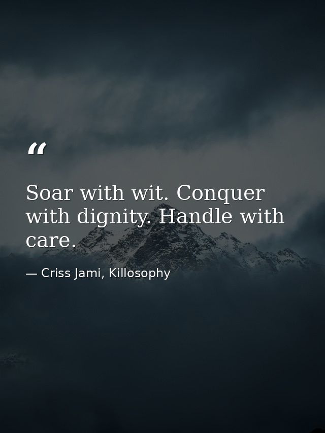 Soar with wit. Conquer with dignity. Handle with care. — Criss Jami, Killosophy