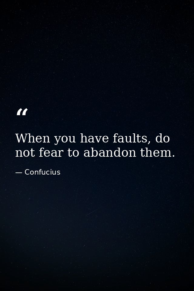 When you have faults, do not fear to abandon them. — Confucius