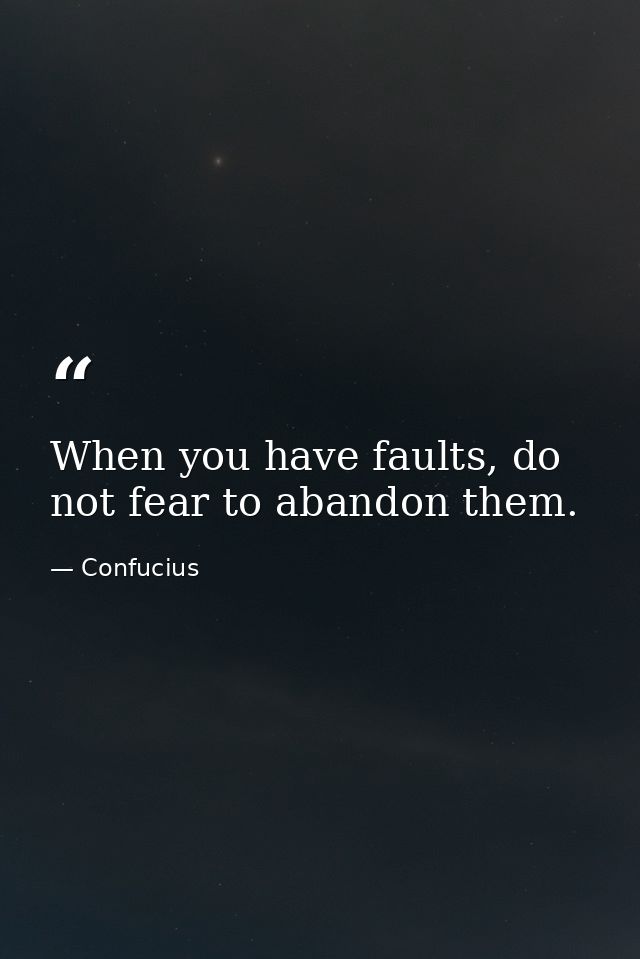 When you have faults, do not fear to abandon them. — Confucius
