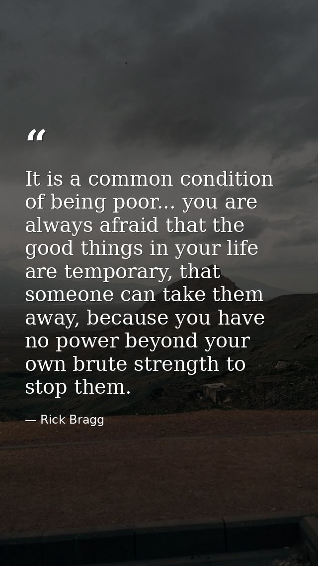 It is a common condition of being poor... you are always afraid that the good things in your life are temporary, that so — Rick Bragg