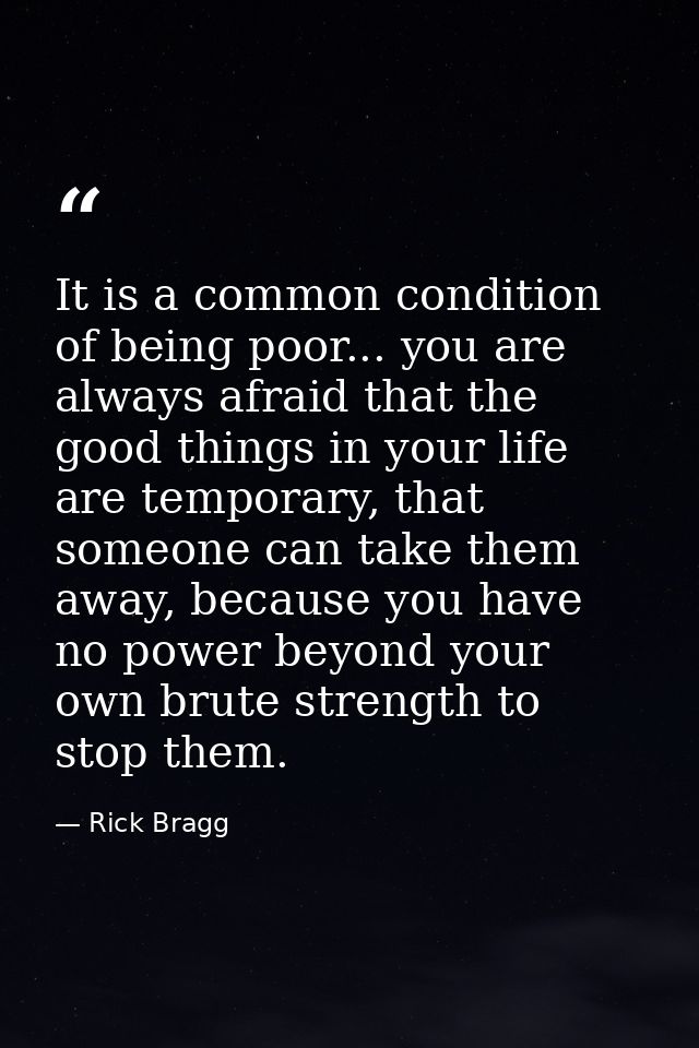 It is a common condition of being poor... you are always afraid that the good things in your life are temporary, that so — Rick Bragg