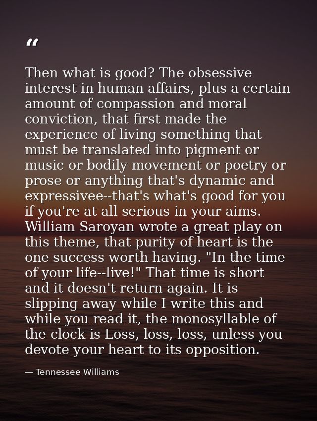 Then what is good? The obsessive interest in human affairs, plus a certain amount of compassion and moral conviction, th — Tennessee Williams