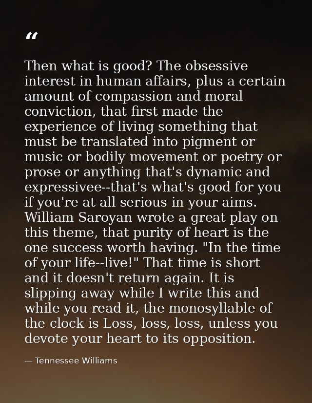 Then what is good? The obsessive interest in human affairs, plus a certain amount of compassion and moral conviction, th — Tennessee Williams