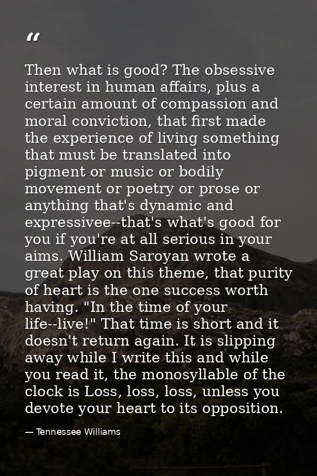 Then what is good? The obsessive interest in human affairs, plus a certain amount of compassion and moral conviction, th — Tennessee Williams