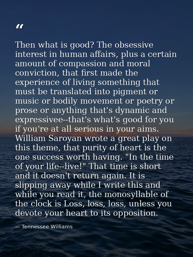 Then what is good? The obsessive interest in human affairs, plus a certain amount of compassion and moral conviction, th — Tennessee Williams