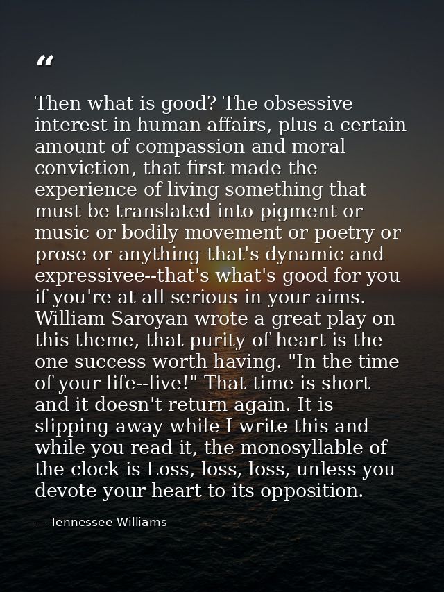 Then what is good? The obsessive interest in human affairs, plus a certain amount of compassion and moral conviction, th — Tennessee Williams