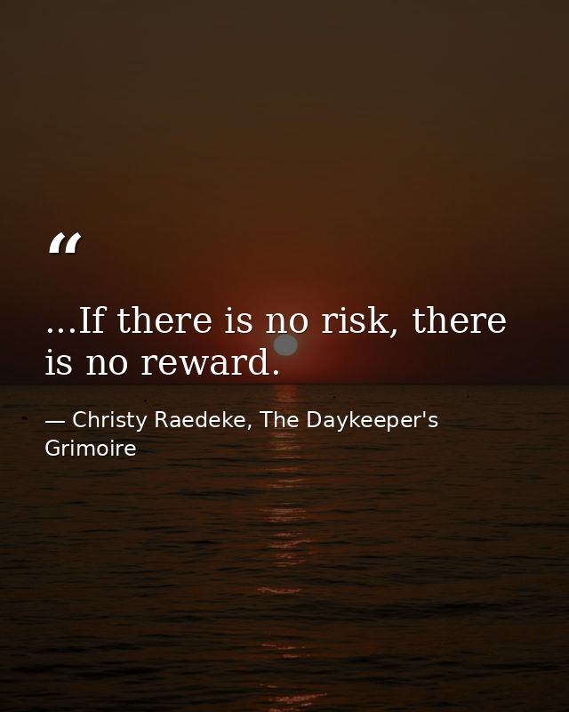 ...If there is no risk, there is no reward. — Christy Raedeke, The Daykeeper's Grimoire