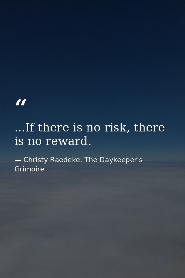 ...If there is no risk, there is no reward. — Christy Raedeke, The Daykeeper's Grimoire