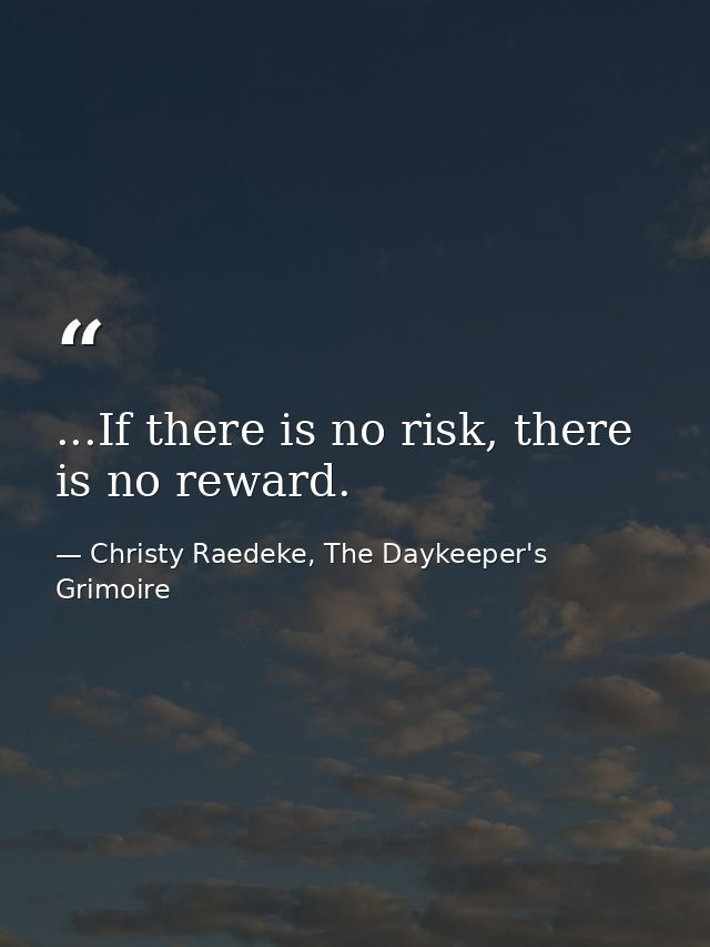 ...If there is no risk, there is no reward. — Christy Raedeke, The Daykeeper's Grimoire