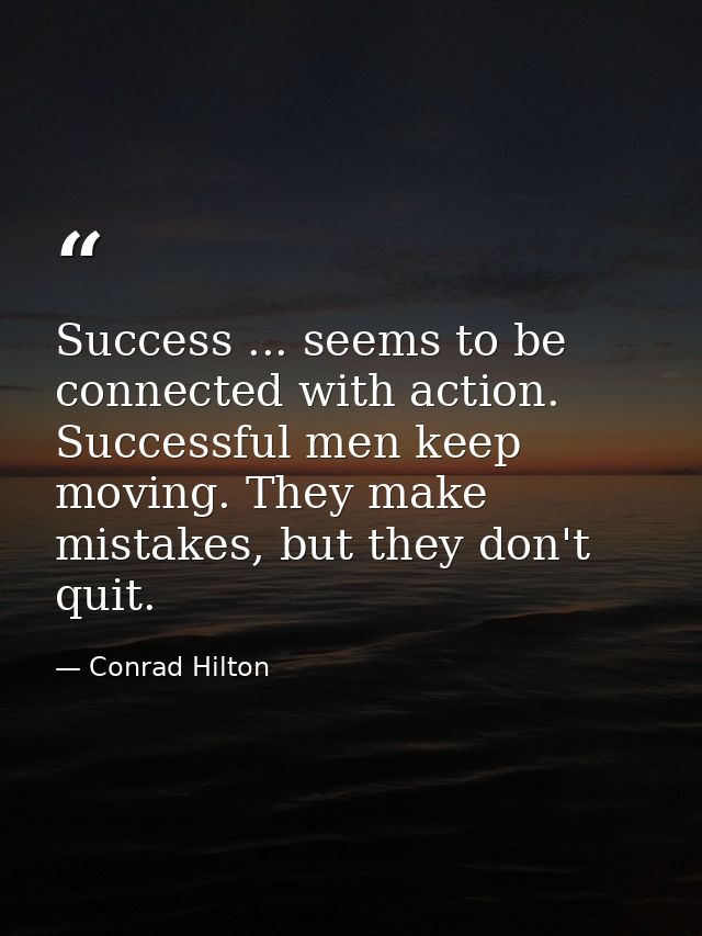 Success ... seems to be connected with action. Successful men keep moving. They make mistakes, but they don't quit. — Conrad Hilton