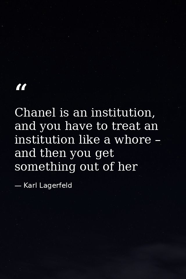 Chanel is an institution, and you have to treat an institution like a whore – and then you get something out of her — Karl Lagerfeld